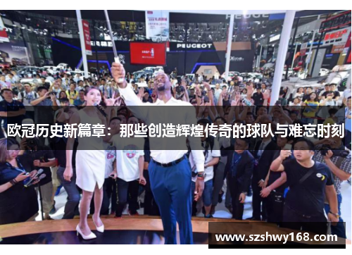 欧冠历史新篇章：那些创造辉煌传奇的球队与难忘时刻