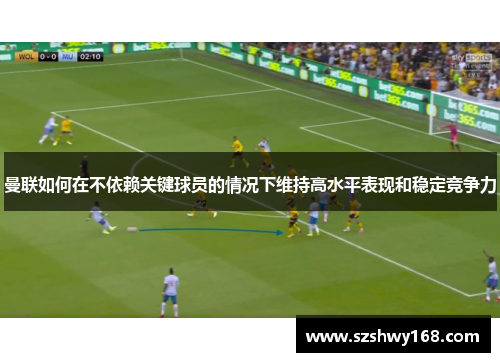 曼联如何在不依赖关键球员的情况下维持高水平表现和稳定竞争力