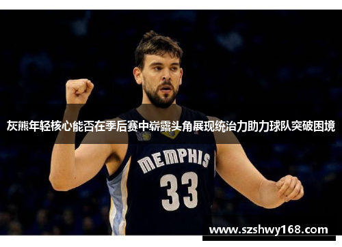 灰熊年轻核心能否在季后赛中崭露头角展现统治力助力球队突破困境