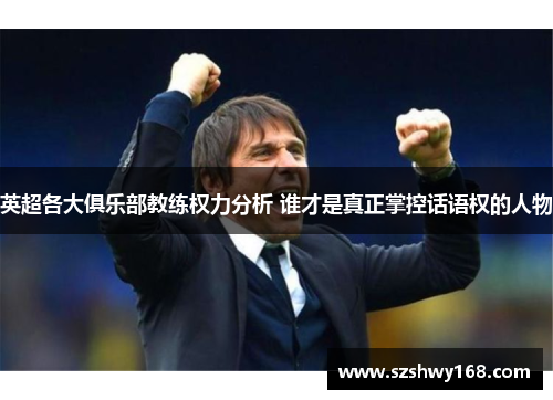 英超各大俱乐部教练权力分析 谁才是真正掌控话语权的人物