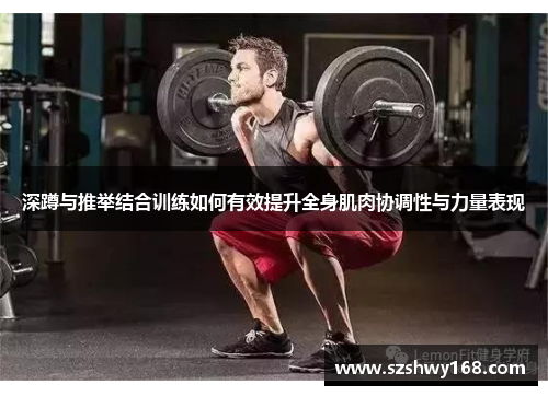 深蹲与推举结合训练如何有效提升全身肌肉协调性与力量表现
