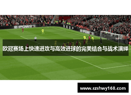 欧冠赛场上快速进攻与高效进球的完美结合与战术演绎