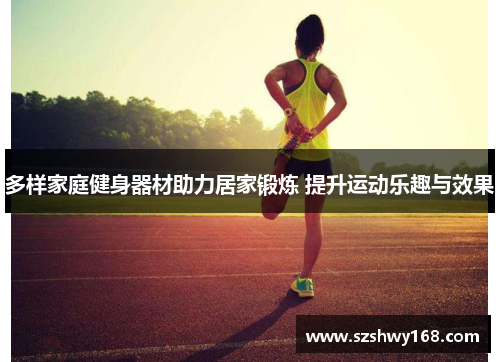 多样家庭健身器材助力居家锻炼 提升运动乐趣与效果