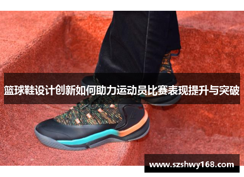 篮球鞋设计创新如何助力运动员比赛表现提升与突破