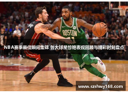NBA赛季最佳瞬间集锦 各大球星惊艳表现回顾与精彩时刻盘点