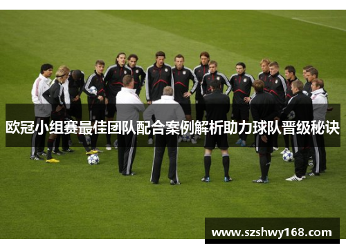 欧冠小组赛最佳团队配合案例解析助力球队晋级秘诀