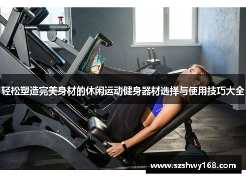 轻松塑造完美身材的休闲运动健身器材选择与使用技巧大全