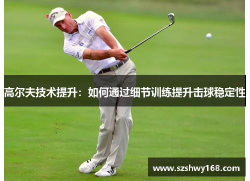 高尔夫技术提升：如何通过细节训练提升击球稳定性